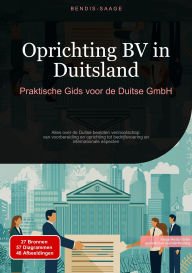 Title: Oprichting BV in Duitsland: Praktische Gids voor de Duitse GmbH: Alles over de Duitse besloten vennootschap: van voorbereiding en oprichting tot bedrijfsvoering en internationale aspecten, Author: Bendis A. I. Saage - Nederlands