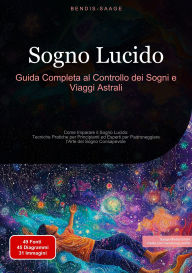 Title: Sogno Lucido: Guida Completa al Controllo dei Sogni e Viaggi Astrali: Come Imparare il Sogno Lucido: Tecniche Pratiche per Principianti ed Esperti per Padroneggiare l'Arte del Sogno Consapevole, Author: Bendis A. I. Saage - Italiano