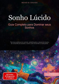 Title: Sonho Lúcido: Guia Completo para Dominar seus Sonhos: Técnicas práticas de controle, estabilização e desenvolvimento da consciência durante o sonho para iniciantes e avançados, Author: Bendis A. I. Saage - Português