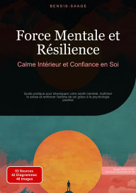 Title: Force Mentale et Résilience: Calme Intérieur et Confiance en Soi: Guide pratique pour développer votre santé mentale, maîtriser le stress et renforcer l'estime de soi grâce à la psychologie positive, Author: Bendis A. I. Saage - Français