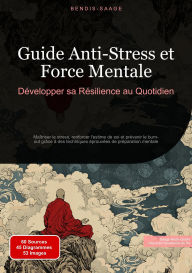 Title: Guide Anti-Stress et Force Mentale: Développer sa Résilience au Quotidien: Maîtriser le stress, renforcer l'estime de soi et prévenir le burn-out grâce à des techniques éprouvées de préparation mentale, Author: Bendis A. I. Saage - Français