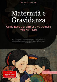 Title: Maternità e Gravidanza: Come Essere una Buona Madre nella Vita Familiare: Una guida pratica per mamma e papà per la prima volta: dalla preparazione alla nascita alla gestione dello stress quotidiano, Author: Bendis A. I. Saage - Italiano
