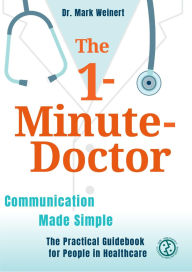 Title: The 1-Minute-Doctor: Simply Better Communicating. The practical book for people in healthcare, Author: Mark Weinert