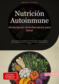 Title: Nutrición Autoinmune: Alimentación Antiinflamatoria para Sanar: Guía práctica de medicina nutricional para tratar con éxito enfermedades autoinmunes con una dieta antiinflamatoria y paleo, Author: Bendis A. I. Saage - Español