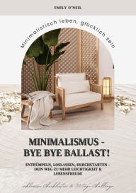 Title: Minimalismus - Bye Bye Ballast! Minimalistisch leben, glücklich sein (Entrümpeln, loslassen, durchstarten - dein Weg zu mehr Leichtigkeit und Lebensfreude inklusive Checklisten und 30-Tage-Challenge), Author: Emily O'Neil