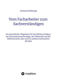 Title: Vom Facharbeiter zum Sachverständigen: Ein persönlicher Wegweiser für den beruflichen Erfolg in der Informationstechnologie, der Elektronik und der Elektrotechnik, aber auch in anderen technischen Berufen, Author: Michael Kraftberger