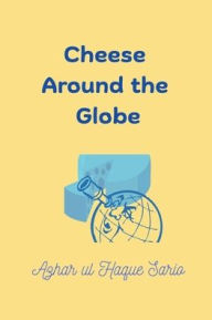 Title: Cheese Around the Globe, Author: Azhar Ul Haque Sario