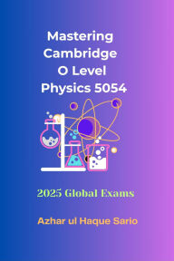 Title: Mastering Cambridge O Level Physics 5054: 2025 Global Exams, Author: Azhar ul Haque Sario