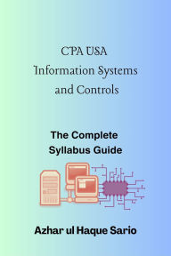 Title: CPA USA Information Systems and Controls: The Complete Syllabus Guide, Author: Azhar ul Haque Sario