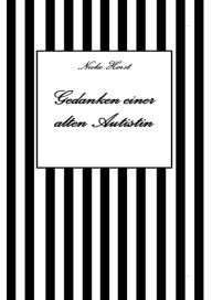 Title: Gedanken einer alten Autist - Inklusion, PTBS, Trauma, Sucht, Alkoholsucht, Autismus, Asperger, hochfunktionaler Autismus, Mobbing, Ignoranz, Abwertung, Marginalisierung, Ausgrenzung, Hochsensibilität: Synästhesie, Psychotherapie, Zen, Buddhismus, Bodhidh, Author: Nieke Horst