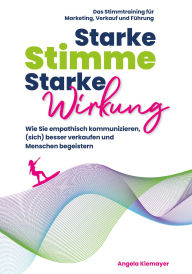 Title: Starke Stimme, Starke Wirkung: Wie Sie empathisch kommunizieren, (sich) besser verkaufen und Menschen begeistern, Author: Angela Kiemayer