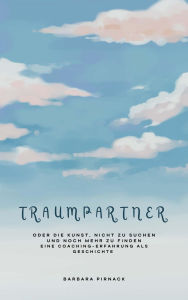 Title: Traumpartner oder die Kunst, nicht zu suchen und noch mehr zu finden: Eine Coaching-Erfahrung als Geschichte, Author: Barbara Pirnack