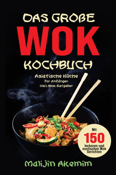 Das große WOK Kochbuch - Asiatische Küche für Anfänger: 150 schnelle & exotische Rezepte mit Wok-Ratgeber, Nährwertangaben und Zubereitungszeiten.
