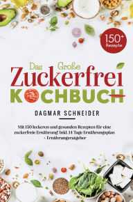 Title: Das große Zuckerfrei Kochbuch - 150 gesunde und leckere Rezepte für eine zuckerfreie Ernährung: Inklusive 14-Tage-Ernährungsplan, Ratgeber und alltagstauglicher Tipps für ein gesundes Leben ohne Zucker., Author: Dagmar Schneider