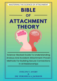 Title: BIBLE OF ATTACHMENT THEORY: Science-Backed Guide To Understanding Anxious And Avoidant Attachment: Proven Methods For Building Secure Connections In All Relationships, Author: Evelyn T. Avery