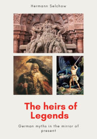 Title: The heirs of legends - German myths in the mirror of present, Author: Hermann Selchow
