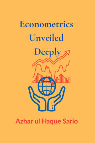 Title: Econometrics Unveiled Deeply, Author: Azhar ul Haque Sario