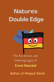 Title: Nature's Double Edge: The Art, Science, and Enduring Legacy of Ernst Haeckel, Author: Azhar Ul Haque Sario