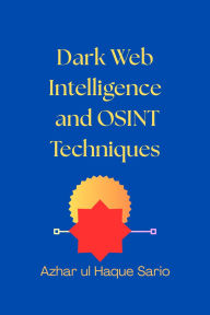 Title: Dark Web Intelligence and OSINT Techniques, Author: Azhar ul Haque Sario