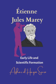 Title: ï¿½tienne Jules Marey: Early Life and Scientific Formation, Author: Azhar Ul Haque Sario