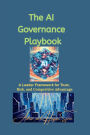 The AI Governance Playbook: A Leader Framework for Trust, Risk, and Competitive Advantage