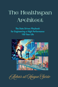 Title: The Healthspan Architect: The Data Driven Playbook for Engineering a High-Performance 100 Year Life, Author: Azhar Ul Haque Sario