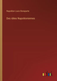 Title: Des idées Napoléoniennes, Author: Napoléon Louis Bonaparte