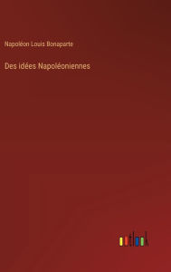 Title: Des idées Napoléoniennes, Author: Napolïon Louis Bonaparte