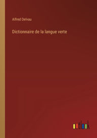 Title: Dictionnaire de la langue verte, Author: Alfred Delvau