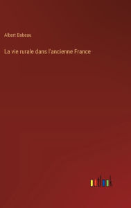 Title: La vie rurale dans l'ancienne France, Author: Albert Babeau