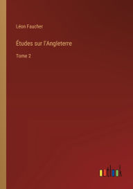 Title: ï¿½tudes sur l'Angleterre: Tome 2, Author: Lïon Faucher