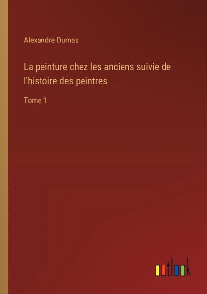 La peinture chez les anciens suivie de l'histoire des peintres: Tome 1