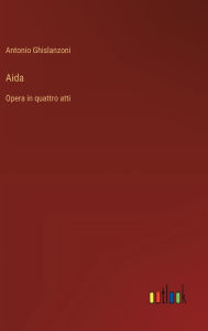 Title: Aida: Opera in quattro atti, Author: Antonio Ghislanzoni
