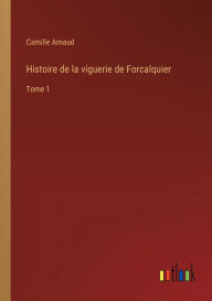 Title: Histoire de la viguerie de Forcalquier: Tome 1, Author: Camille Arnaud