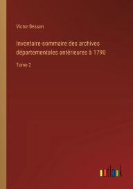 Title: Inventaire-sommaire des archives dï¿½partementales antï¿½rieures ï¿½ 1790: Tome 2, Author: Victor Besson