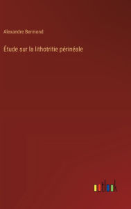 Title: ï¿½tude sur la lithotritie pï¿½rinï¿½ale, Author: Alexandre Bermond
