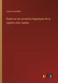 Title: ï¿½tude sur les accidents hï¿½patiques de la syphilis chez l'adulte, Author: Lucien Lacombe