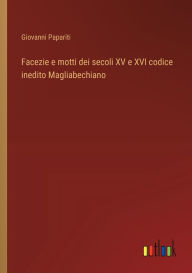 Title: Facezie e motti dei secoli XV e XVI codice inedito Magliabechiano, Author: Giovanni Papariti