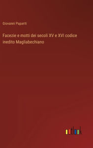 Title: Facezie e motti dei secoli XV e XVI codice inedito Magliabechiano, Author: Giovanni Papariti