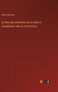Title: La fleur des antiquitez de la noble et triumphante ville et citï¿½ de Paris, Author: Gilles Corrozet
