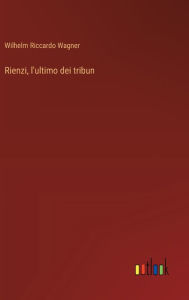 Title: Rienzi, l'ultimo dei tribun, Author: Wilhelm Riccardo Wagner