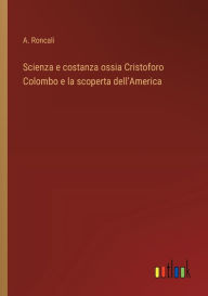 Title: Scienza e costanza ossia Cristoforo Colombo e la scoperta dell'America, Author: A Roncali