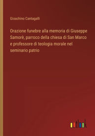 Title: Orazione funebre alla memoria di Giuseppe Samorï¿½, parroco della chiesa di San Marco e professore di teologia morale nel seminario patrio, Author: Gioachino Cantagalli