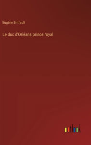 Title: Le duc d'Orlï¿½ans prince royal, Author: Eugïne Briffault