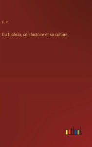 Title: Du fuchsia, son histoire et sa culture, Author: F P