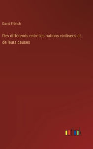 Title: Des diffï¿½rends entre les nations civilisï¿½es et de leurs causes, Author: David Frïlich