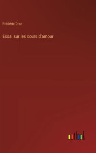 Title: Essai sur les cours d'amour, Author: Frïdïric Diez