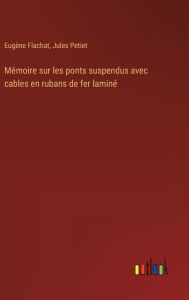 Title: Mï¿½moire sur les ponts suspendus avec cables en rubans de fer laminï¿½, Author: Eugïne Flachat