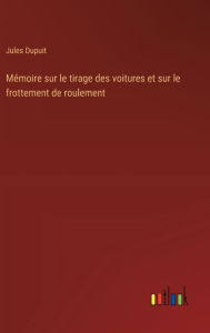 Title: Mï¿½moire sur le tirage des voitures et sur le frottement de roulement, Author: Jules Dupuit