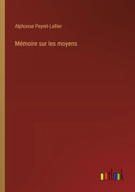 Title: Mï¿½moire sur les moyens, Author: Alphonse Peyret-Lallier